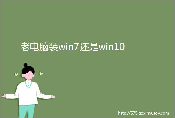 老电脑装win7还是win10